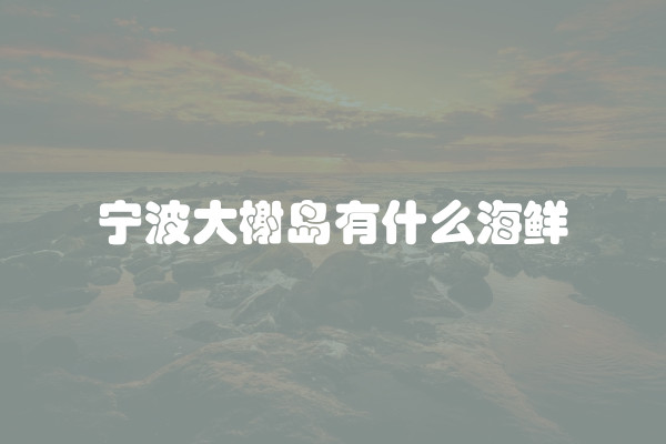 宁波大榭岛有什么海鲜